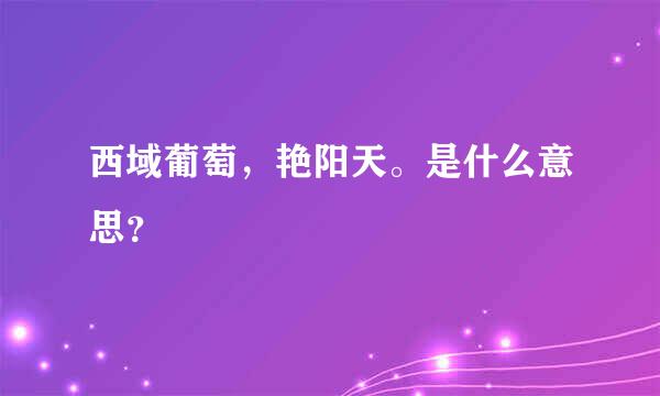 西域葡萄，艳阳天。是什么意思？