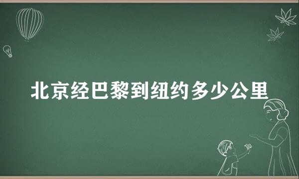 北京经巴黎到纽约多少公里