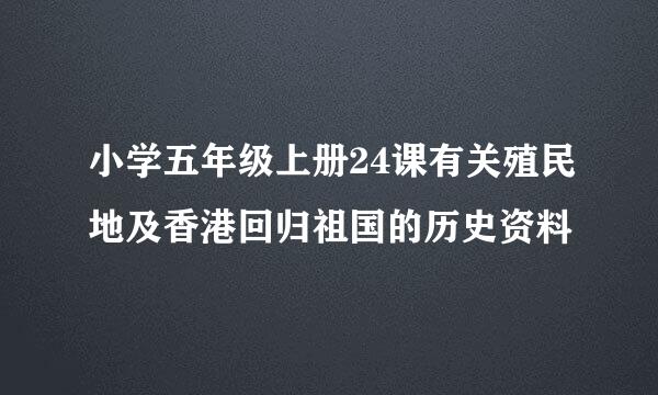 小学五年级上册24课有关殖民地及香港回归祖国的历史资料