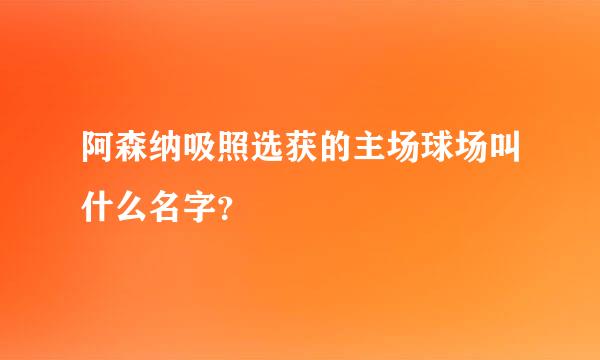 阿森纳吸照选获的主场球场叫什么名字？