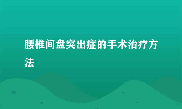 腰椎间盘突出症的手术治疗方法