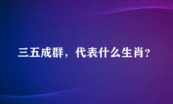 三五成群，代表什么生肖？