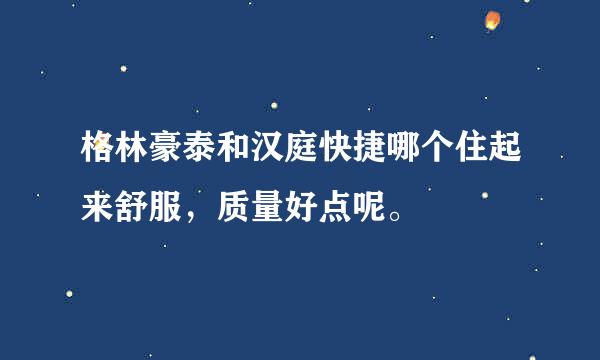 格林豪泰和汉庭快捷哪个住起来舒服，质量好点呢。