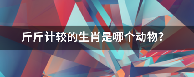 斤斤每呢介计较的生肖是哪个动物？益层水跑身