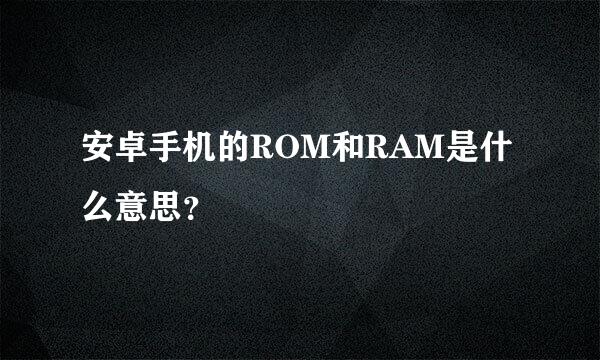 安卓手机的ROM和RAM是什么意思？