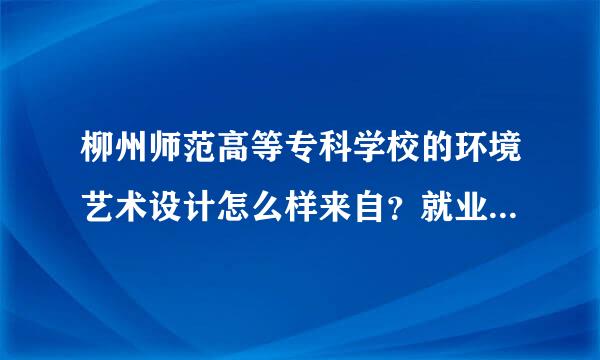 柳州师范高等专科学校的环境艺术设计怎么样来自？就业前景呢？请帝便风讲优太安各位师哥师姐帮一下忙。谢谢啦！