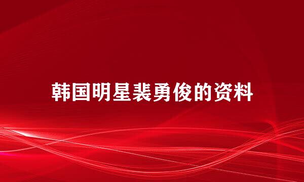 韩国明星裴勇俊的资料