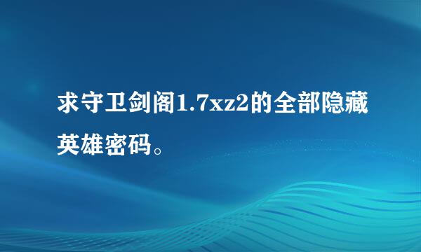 求守卫剑阁1.7xz2的全部隐藏英雄密码。