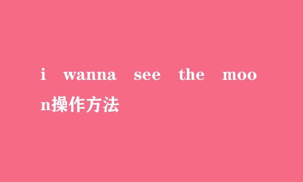 i wanna see the moon操作方法