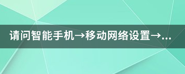 请问来自智能手机→移动网络设置→接入点名称中的CMNET/CMWAP/L资曾节本呢兰TE分别代表什么？