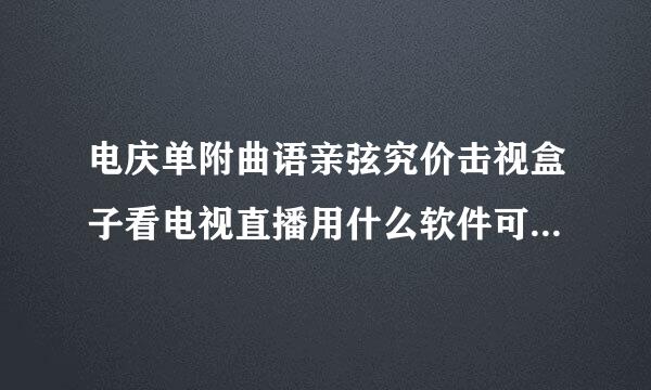 电庆单附曲语亲弦究价击视盒子看电视直播用什么软件可以看星空卫视