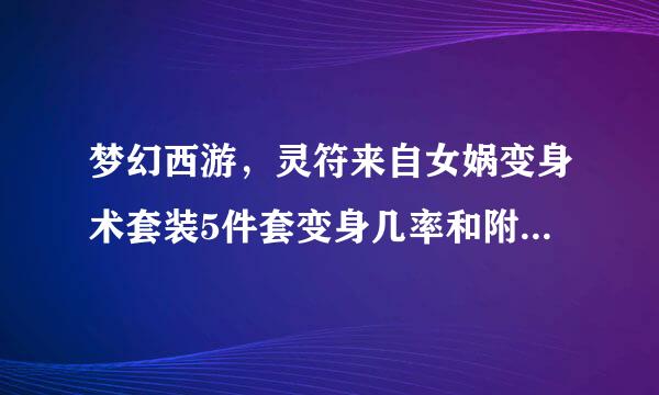 梦幻西游，灵符来自女娲变身术套装5件套变身几率和附加属性是多少？