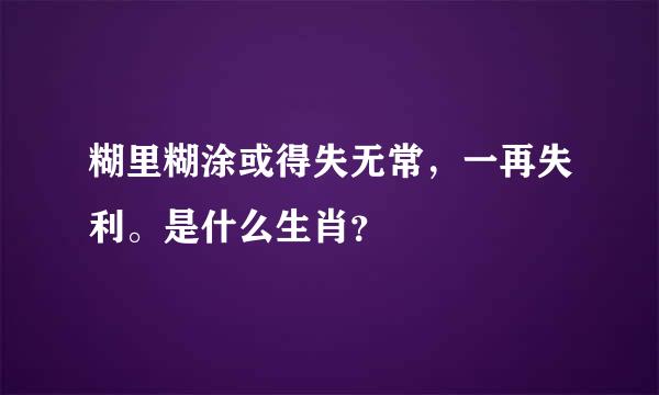 糊里糊涂或得失无常，一再失利。是什么生肖？