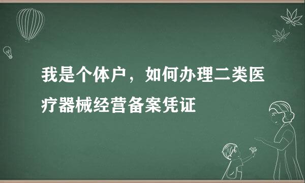 我是个体户，如何办理二类医疗器械经营备案凭证