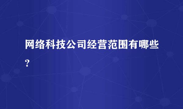 网络科技公司经营范围有哪些？