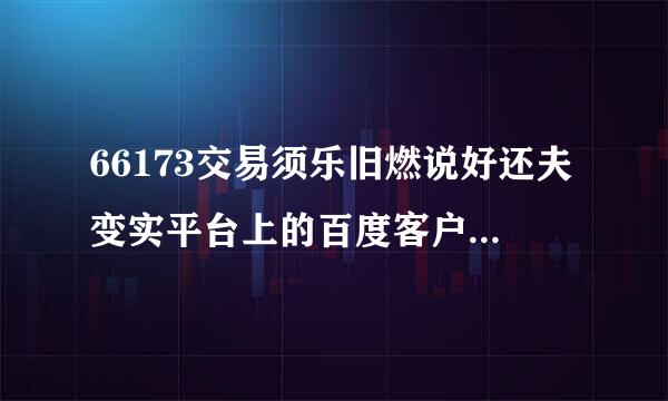 66173交易须乐旧燃说好还夫变实平台上的百度客户端是什么?