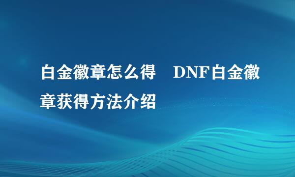 白金徽章怎么得 DNF白金徽章获得方法介绍