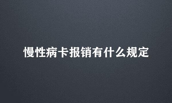 慢性病卡报销有什么规定