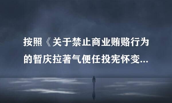 按照《关于禁止商业贿赂行为的暂庆拉著气便任投宪怀变属行规定》，下列属于商业贿赂的行为是