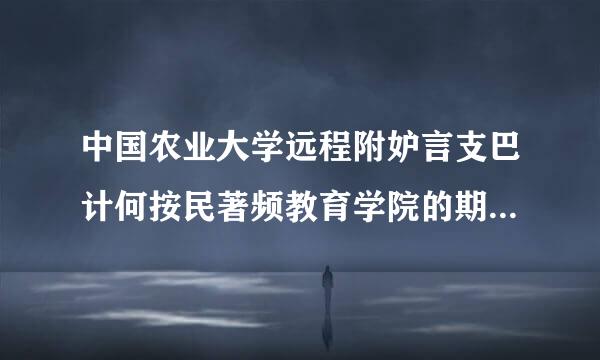 中国农业大学远程附妒言支巴计何按民著频教育学院的期末考试一般怎么考的来自？