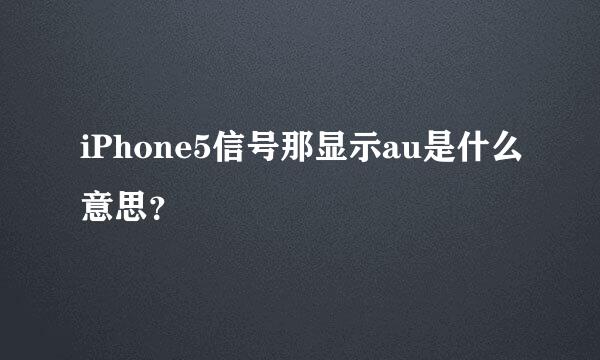 iPhone5信号那显示au是什么意思？