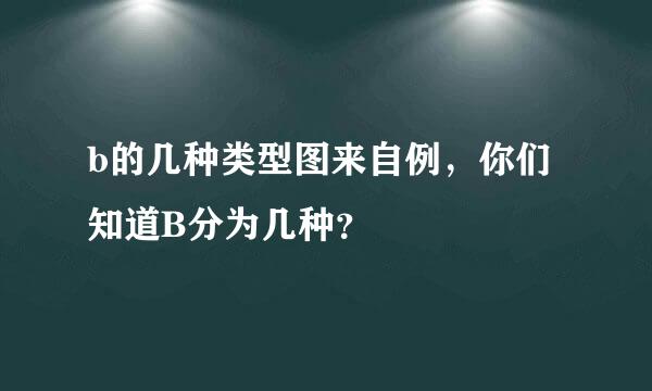 b的几种类型图来自例，你们知道B分为几种？