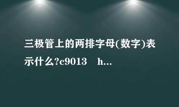 三极管上的两排字母(数字)表示什么?c9013 h331是干嘛的?两排字母肥巴束从型不副快(数字)不一样的2个三极管的作用一样