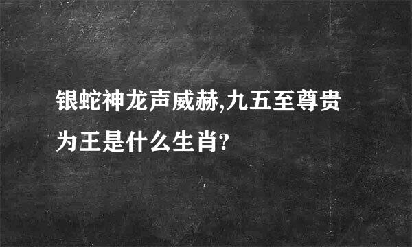 银蛇神龙声威赫,九五至尊贵为王是什么生肖?