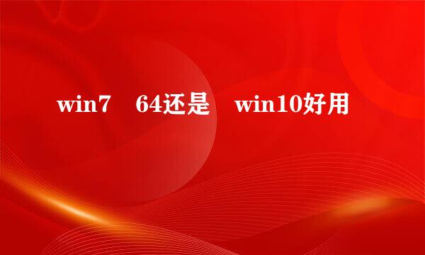 win7 64还是 win10好用