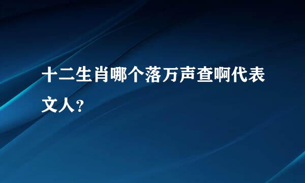 十二生肖哪个落万声查啊代表文人？