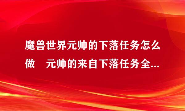 魔兽世界元帅的下落任务怎么做 元帅的来自下落任务全流程攻略