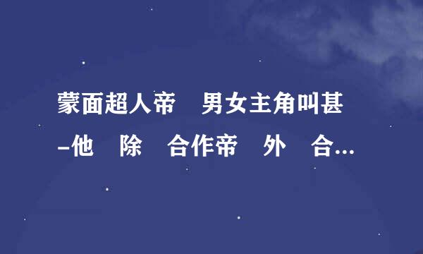 蒙面超人帝騎男女主角叫甚麼-他們除開合作帝騎外還合作過其他的作品麼