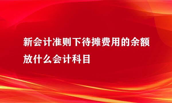 新会计准则下待摊费用的余额放什么会计科目