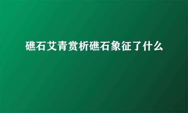 礁石艾青赏析礁石象征了什么