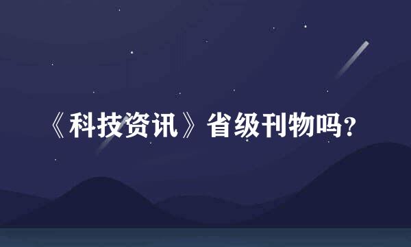 《科技资讯》省级刊物吗？