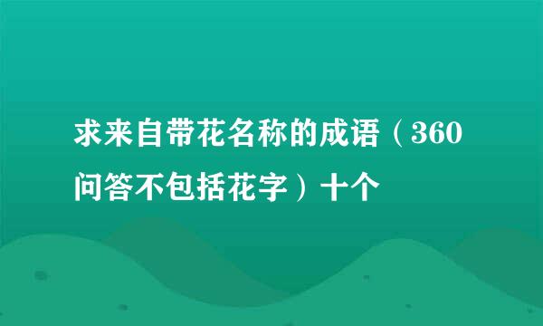 求来自带花名称的成语（360问答不包括花字）十个