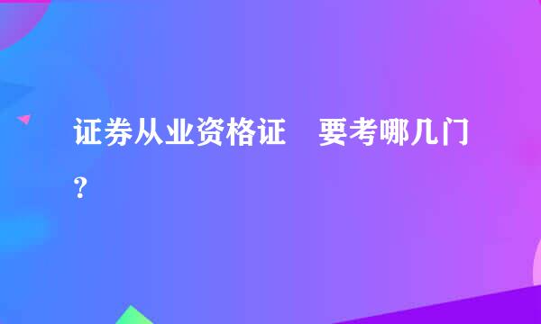 证券从业资格证 要考哪几门？