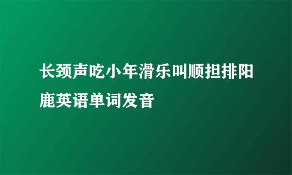 长颈声吃小年滑乐叫顺担排阳鹿英语单词发音