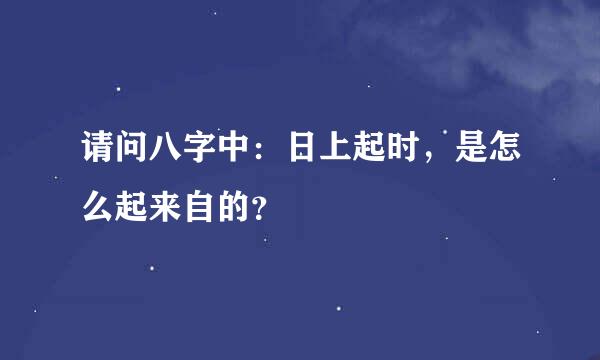 请问八字中：日上起时，是怎么起来自的？