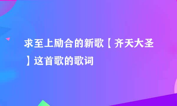 求至上励合的新歌【齐天大圣】这首歌的歌词