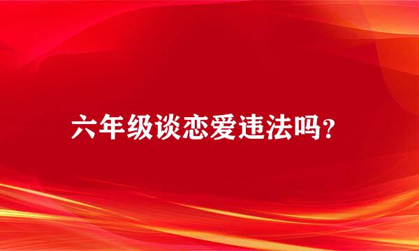 六年级谈恋爱违法吗？