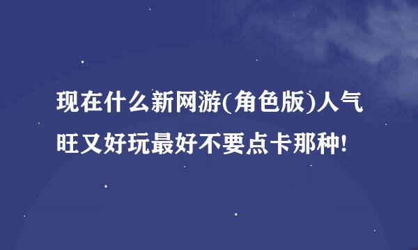 现在什么新网游(角色版)人气旺又好玩最好不要点卡那种!