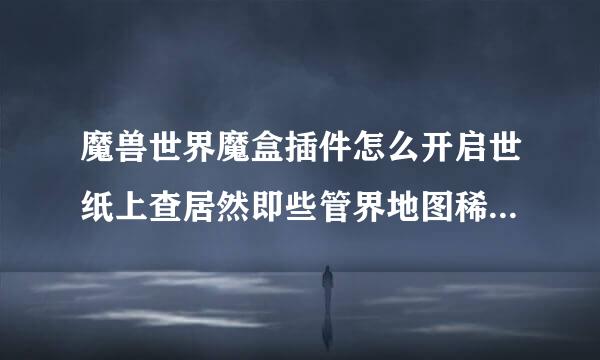 魔兽世界魔盒插件怎么开启世纸上查居然即些管界地图稀有怪的位置显示？