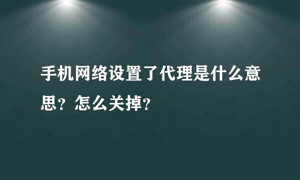 手机网络设置了代理是什么意思？怎么关掉？