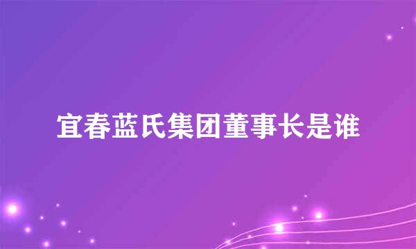 宜春蓝氏集团董事长是谁