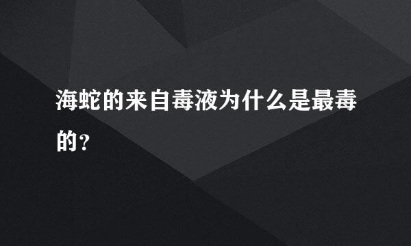 海蛇的来自毒液为什么是最毒的？