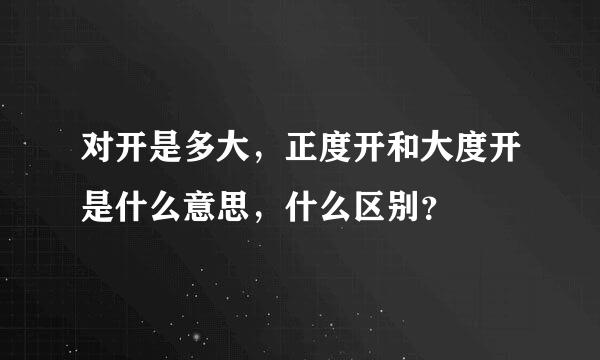 对开是多大，正度开和大度开是什么意思，什么区别？