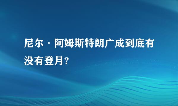 尼尔·阿姆斯特朗广成到底有没有登月?