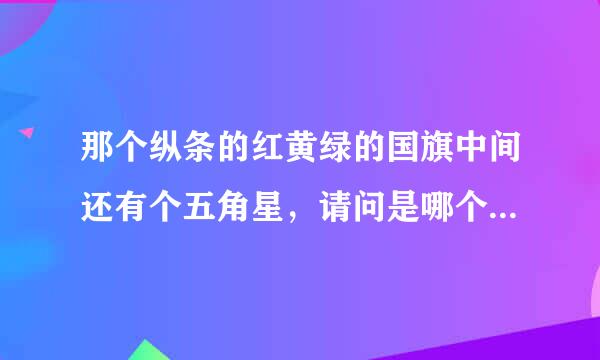 那个纵条的红黄绿的国旗中间还有个五角星，请问是哪个国家庆左东识的国旗？