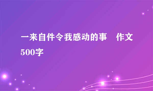 一来自件令我感动的事 作文500字